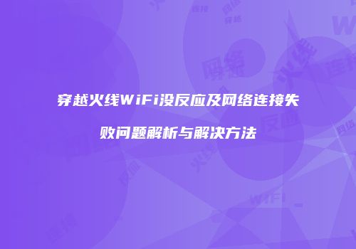 穿越火线WiFi没反应及网络连接失败问题解析与解决方法