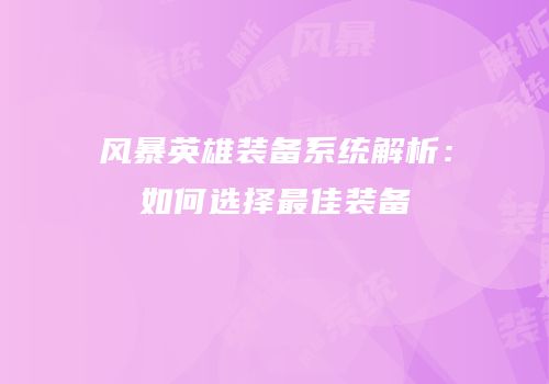 风暴英雄装备系统解析：如何选择最佳装备