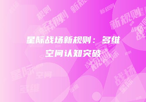 星际战场新规则：多维空间认知突破