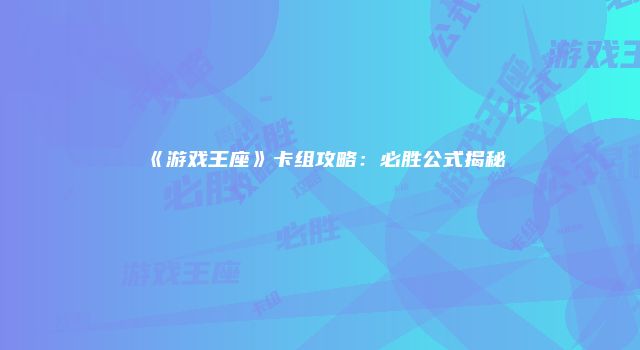 《游戏王座》卡组攻略：必胜公式揭秘