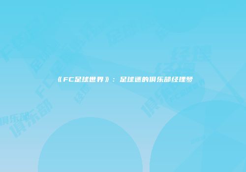 《FC足球世界》：足球迷的俱乐部经理梦