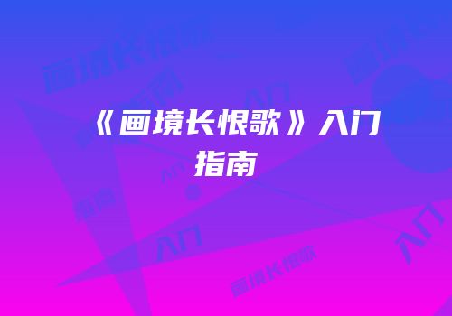 《画境长恨歌》入门指南