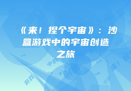 《来！捏个宇宙》：沙盒游戏中的宇宙创造之旅