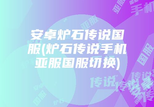 安卓炉石传说国服(炉石传说手机亚服国服切换)