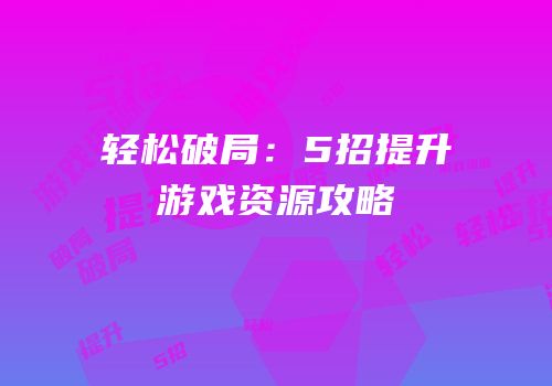 轻松破局：5招提升游戏资源攻略