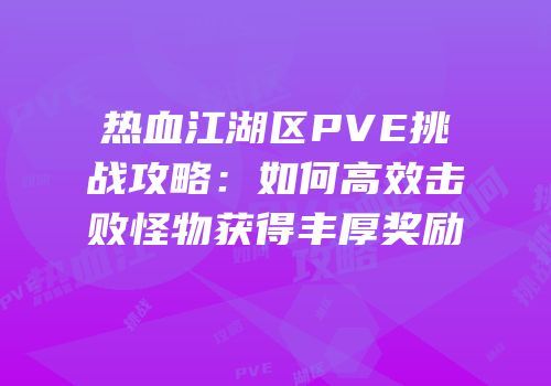 热血江湖区PVE挑战攻略：如何高效击败怪物获得丰厚奖励