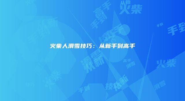 火柴人滑雪技巧：从新手到高手