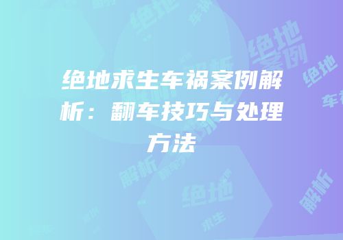 绝地求生车祸案例解析：翻车技巧与处理方法