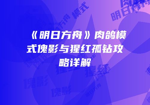 《明日方舟》肉鸽模式傀影与猩红孤钻攻略详解