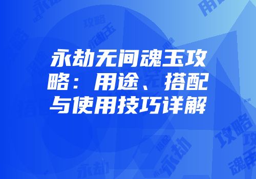 永劫无间魂玉攻略：用途、搭配与使用技巧详解