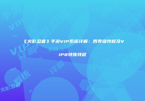 《火影忍者》手游VIP系统详解：各等级特权及VIP8特殊特权
