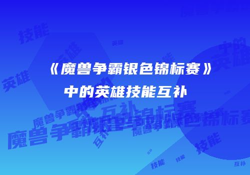 《魔兽争霸银色锦标赛》中的英雄技能互补