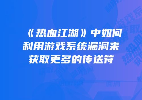 《热血江湖》中如何利用游戏系统漏洞来获取更多的传送符