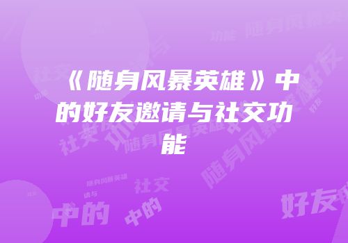 《随身风暴英雄》中的好友邀请与社交功能