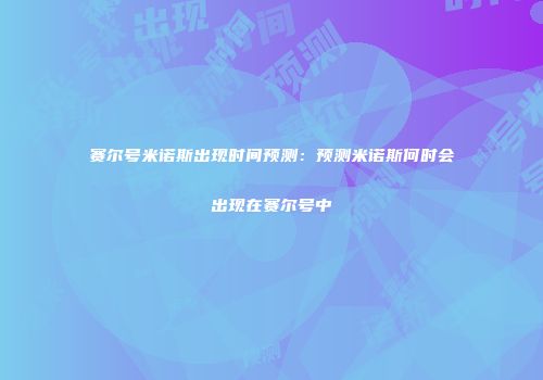 赛尔号米诺斯出现时间预测：预测米诺斯何时会出现在赛尔号中