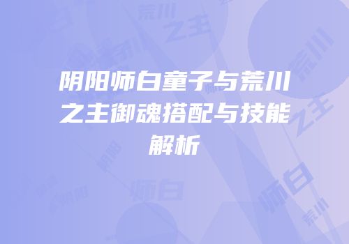 阴阳师白童子与荒川之主御魂搭配与技能解析