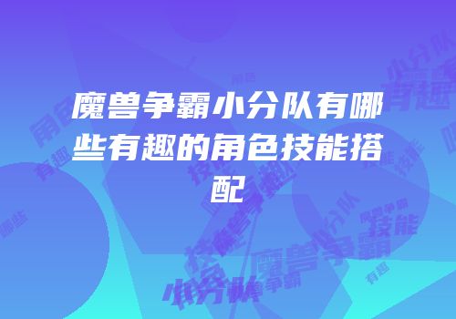 魔兽争霸小分队有哪些有趣的角色技能搭配