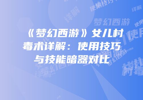 《梦幻西游》女儿村毒术详解：使用技巧与技能暗器对比