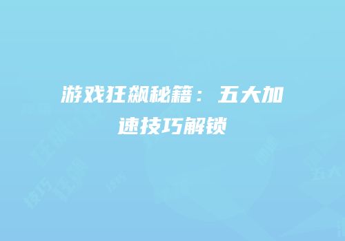 游戏狂飙秘籍：五大加速技巧解锁