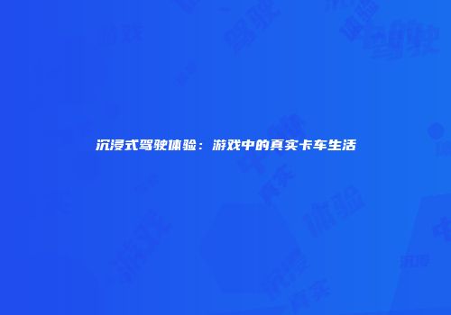 沉浸式驾驶体验：游戏中的真实卡车生活