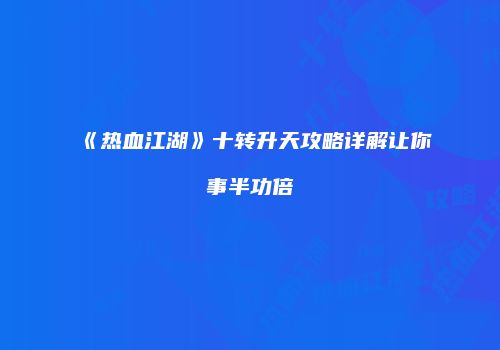 《热血江湖》十转升天攻略详解让你事半功倍