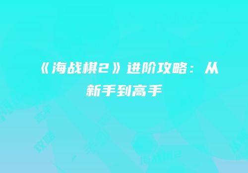 《海战棋2》进阶攻略：从新手到高手