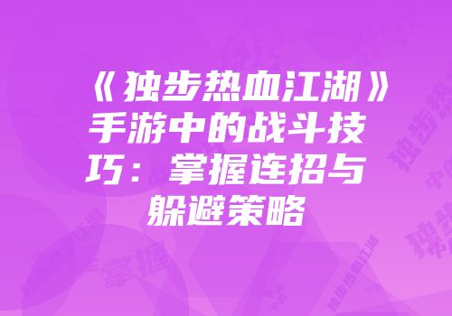 《独步热血江湖》手游中的战斗技巧：掌握连招与躲避策略