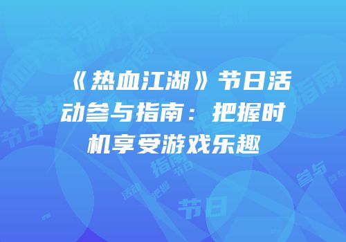 《热血江湖》节日活动参与指南：把握时机享受游戏乐趣