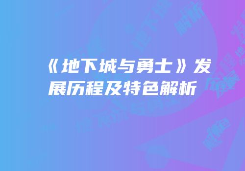 《地下城与勇士》发展历程及特色解析