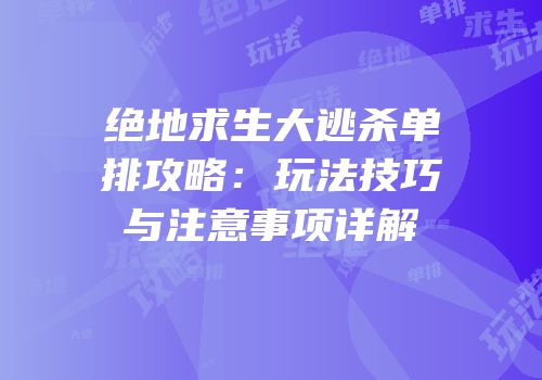 绝地求生大逃杀单排攻略：玩法技巧与注意事项详解
