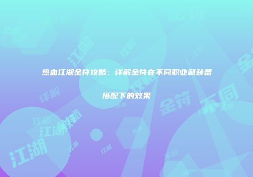 热血江湖金符攻略：详解金符在不同职业和装备搭配下的效果
