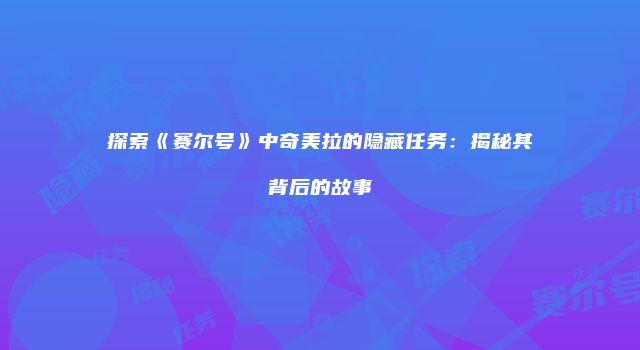 探索《赛尔号》中奇美拉的隐藏任务：揭秘其背后的故事