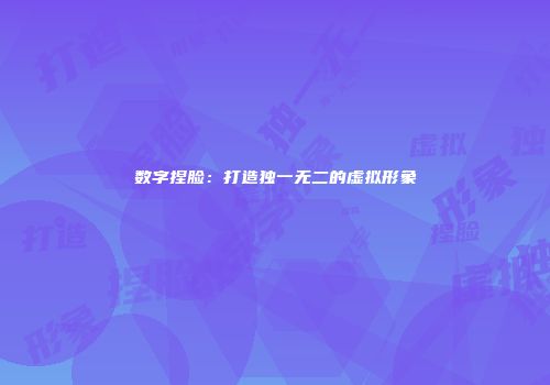 数字捏脸：打造独一无二的虚拟形象