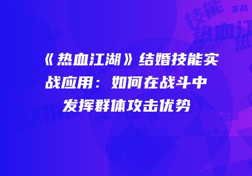 《热血江湖》结婚技能实战应用：如何在战斗中发挥群体攻击优势