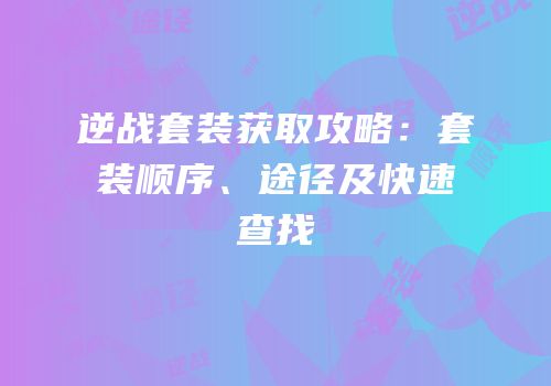 逆战套装获取攻略：套装顺序、途径及快速查找