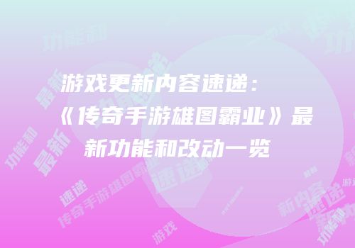 游戏更新内容速递：《传奇手游雄图霸业》最新功能和改动一览
