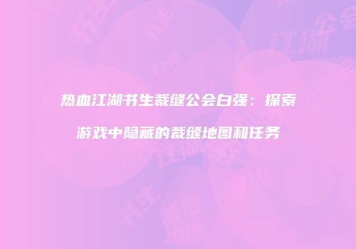 热血江湖书生裁缝公会白强：探索游戏中隐藏的裁缝地图和任务