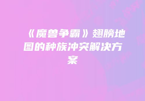 《魔兽争霸》翅膀地图的种族冲突解决方案
