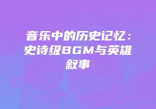 音乐中的历史记忆：史诗级BGM与英雄叙事