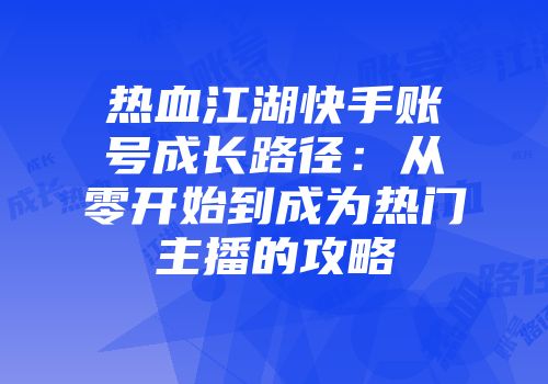 热血江湖快手账号成长路径：从零开始到成为热门主播的攻略