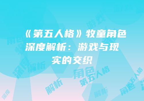 《第五人格》牧童角色深度解析：游戏与现实的交织