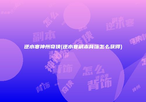 逆水寒神州奇侠(逆水寒副本背饰怎么获得)