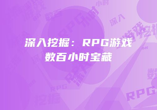 深入挖掘：RPG游戏数百小时宝藏