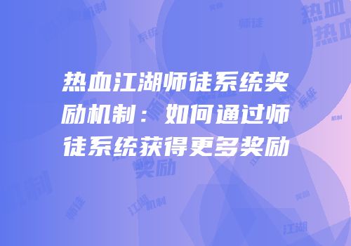 热血江湖师徒系统奖励机制:如何通过师徒系统获得更多奖励