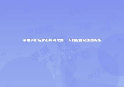 苹果手机玩炉石传说攻略：下载配置及体验解析