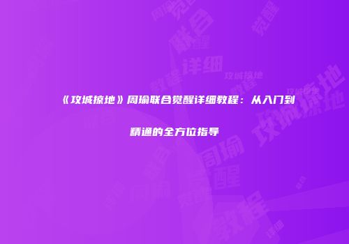 《攻城掠地》周瑜联合觉醒详细教程：从入门到精通的全方位指导