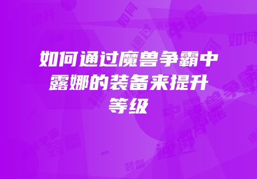 如何通过魔兽争霸中露娜的装备来提升等级