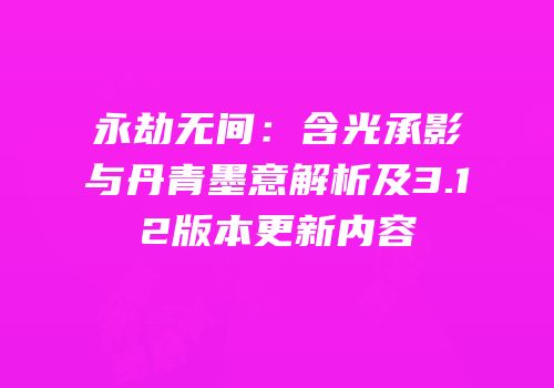 永劫无间：含光承影与丹青墨意解析及3.12版本更新内容