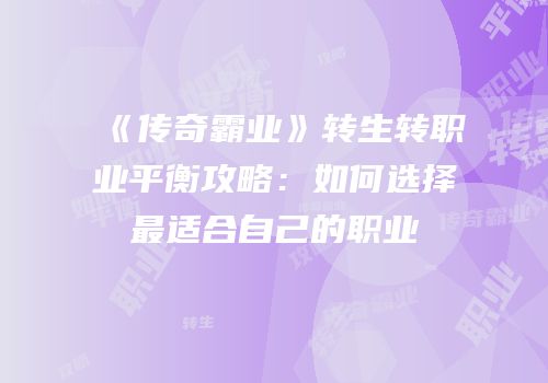 《传奇霸业》转生转职业平衡攻略：如何选择最适合自己的职业