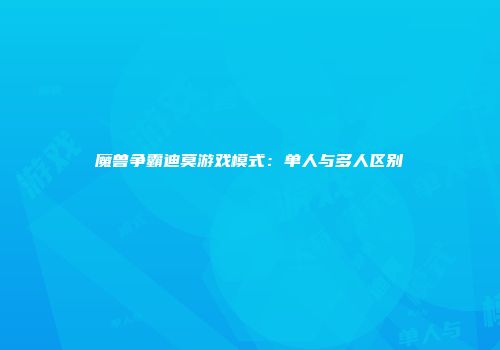魔兽争霸迪莫游戏模式：单人与多人区别